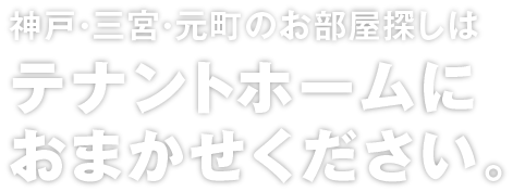 神戸・三宮・元町のお部屋探しはテナントホームにおまかせください。